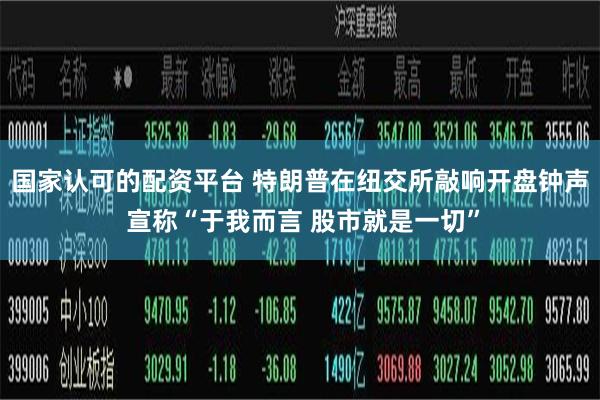 国家认可的配资平台 特朗普在纽交所敲响开盘钟声 宣称“于我而言 股市就是一切”