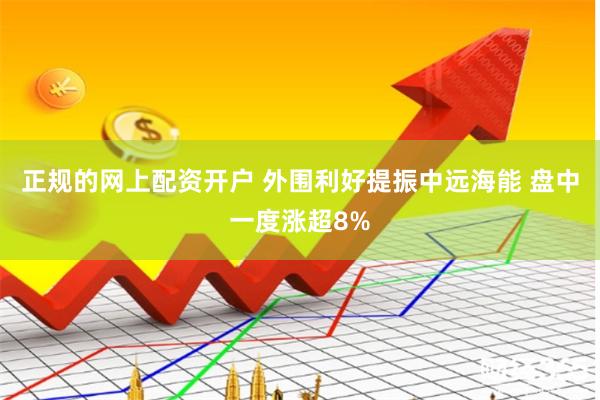 正规的网上配资开户 外围利好提振中远海能 盘中一度涨超8%