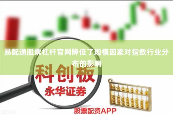 易配通股票杠杆官网降低了规模因素对指数行业分布的影响
