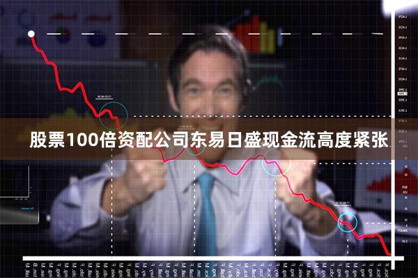 股票100倍资配公司东易日盛现金流高度紧张