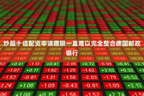 炒股十倍配资申请德银一直难以完全整合德国邮政银行