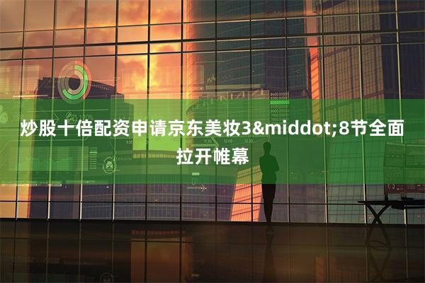 炒股十倍配资申请京东美妆3·8节全面拉开帷幕