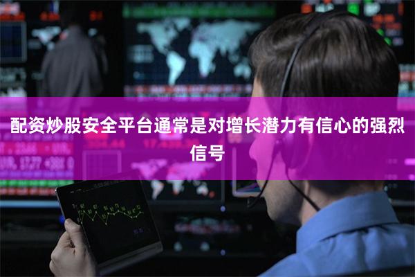配资炒股安全平台通常是对增长潜力有信心的强烈信号