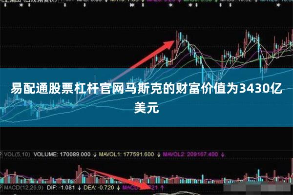 易配通股票杠杆官网马斯克的财富价值为3430亿美元