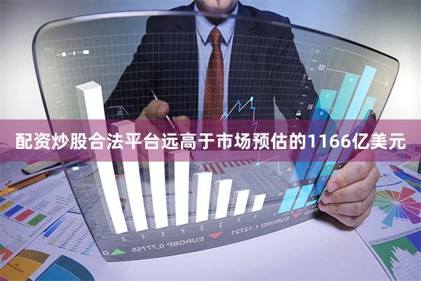 配资炒股合法平台远高于市场预估的1166亿美元