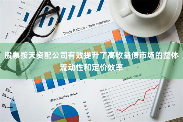 股票按天资配公司有效提升了高收益债市场的整体流动性和定价效率