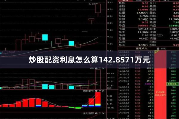 炒股配资利息怎么算142.8571万元
