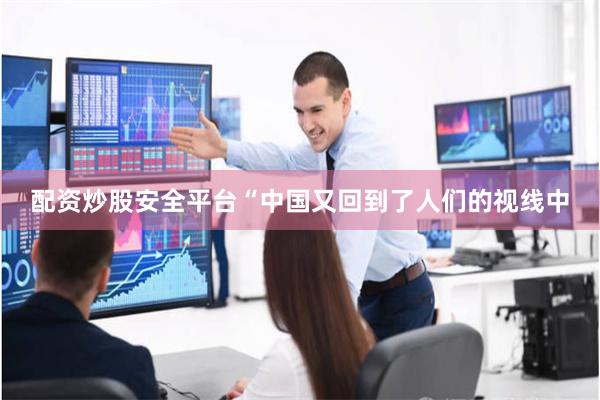 配资炒股安全平台“中国又回到了人们的视线中