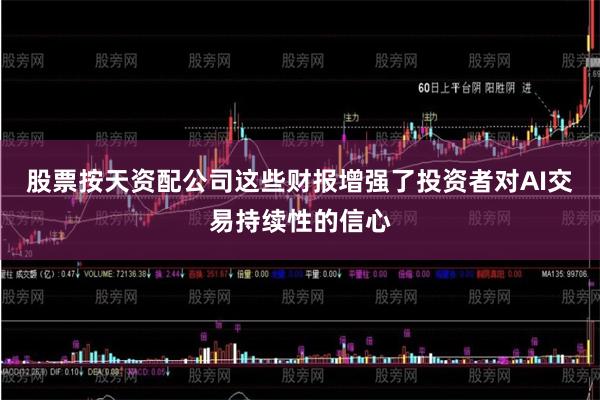 股票按天资配公司这些财报增强了投资者对AI交易持续性的信心