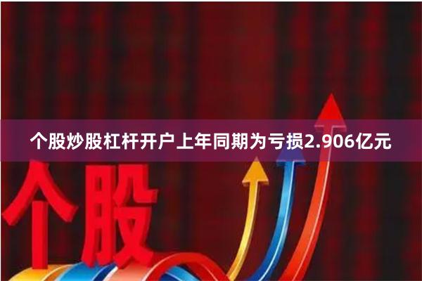 个股炒股杠杆开户上年同期为亏损2.906亿元