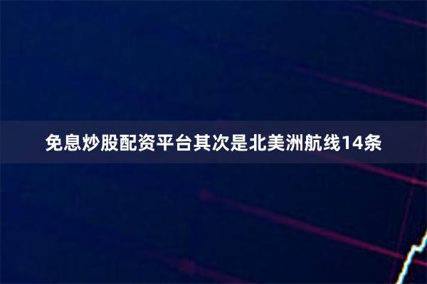 免息炒股配资平台其次是北美洲航线14条