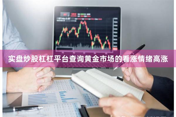 实盘炒股杠杠平台查询黄金市场的看涨情绪高涨