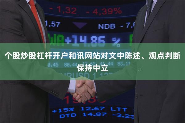 个股炒股杠杆开户和讯网站对文中陈述、观点判断保持中立
