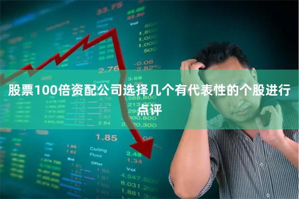 股票100倍资配公司选择几个有代表性的个股进行点评