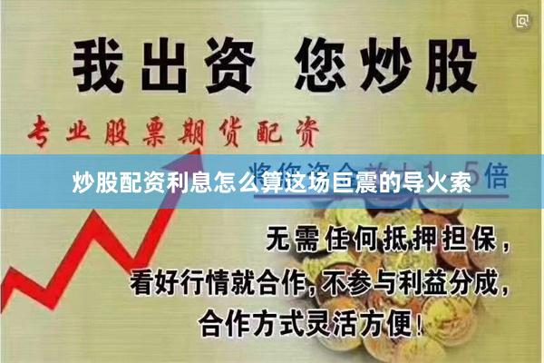 炒股配资利息怎么算　　这场巨震的导火索